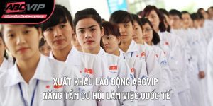 Xuất khẩu lao động ABCVIP nâng tầm cơ hội làm việc quốc tế